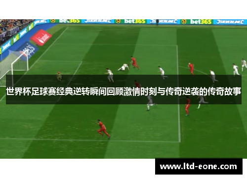世界杯足球赛经典逆转瞬间回顾激情时刻与传奇逆袭的传奇故事