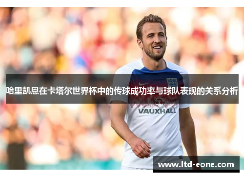 哈里凯恩在卡塔尔世界杯中的传球成功率与球队表现的关系分析