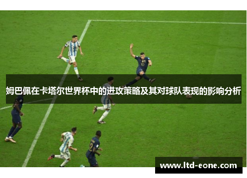 姆巴佩在卡塔尔世界杯中的进攻策略及其对球队表现的影响分析