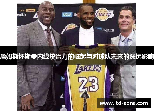 詹姆斯怀斯曼内线统治力的崛起与对球队未来的深远影响
