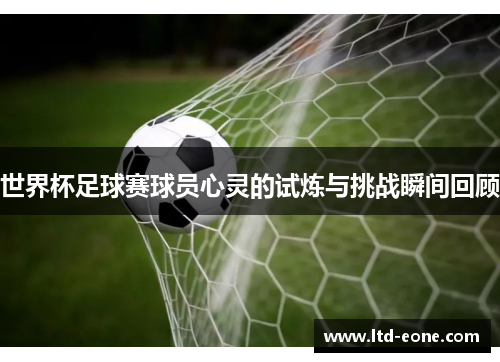 世界杯足球赛球员心灵的试炼与挑战瞬间回顾