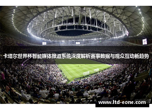 卡塔尔世界杯智能媒体报道系统深度解析赛事数据与观众互动新趋势