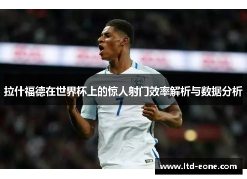 拉什福德在世界杯上的惊人射门效率解析与数据分析
