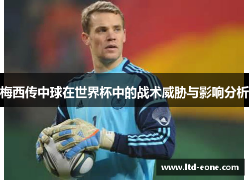 梅西传中球在世界杯中的战术威胁与影响分析