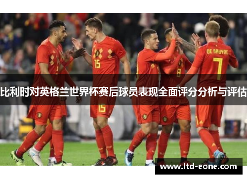 比利时对英格兰世界杯赛后球员表现全面评分分析与评估