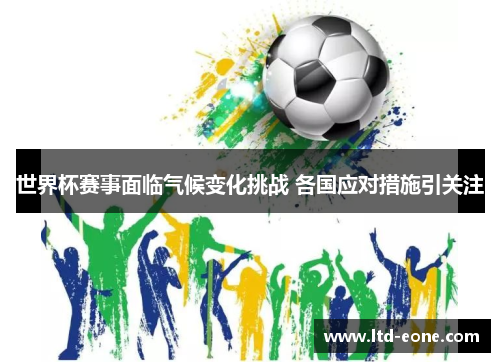 世界杯赛事面临气候变化挑战 各国应对措施引关注