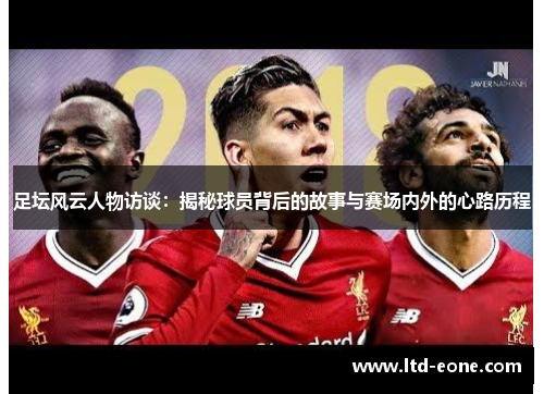 足坛风云人物访谈：揭秘球员背后的故事与赛场内外的心路历程