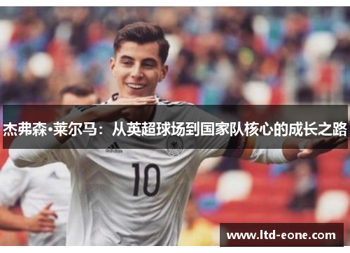 杰弗森·莱尔马：从英超球场到国家队核心的成长之路