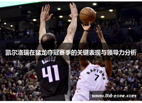 凯尔洛瑞在猛龙夺冠赛季的关键表现与领导力分析