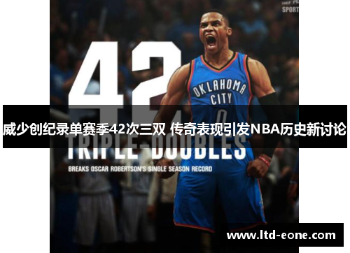 威少创纪录单赛季42次三双 传奇表现引发NBA历史新讨论