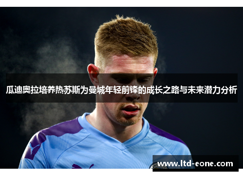 瓜迪奥拉培养热苏斯为曼城年轻前锋的成长之路与未来潜力分析