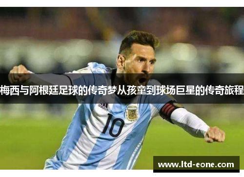梅西与阿根廷足球的传奇梦从孩童到球场巨星的传奇旅程