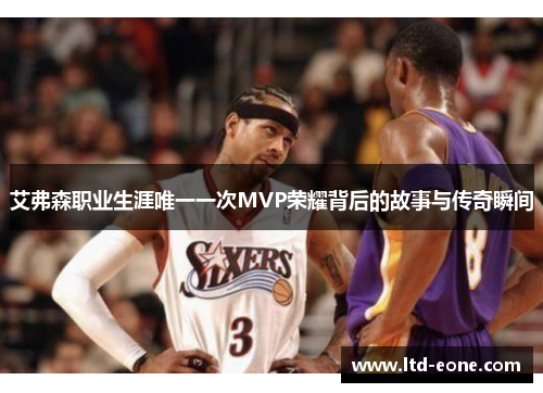 艾弗森职业生涯唯一一次MVP荣耀背后的故事与传奇瞬间
