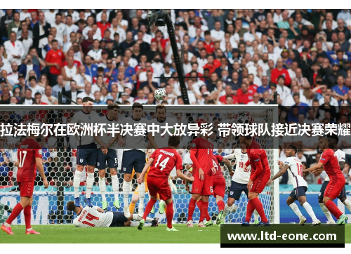 拉法梅尔在欧洲杯半决赛中大放异彩 带领球队接近决赛荣耀