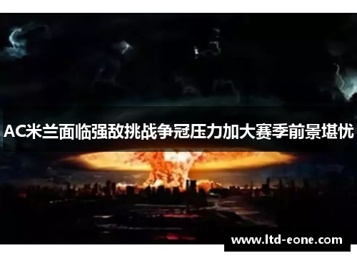 AC米兰面临强敌挑战争冠压力加大赛季前景堪忧