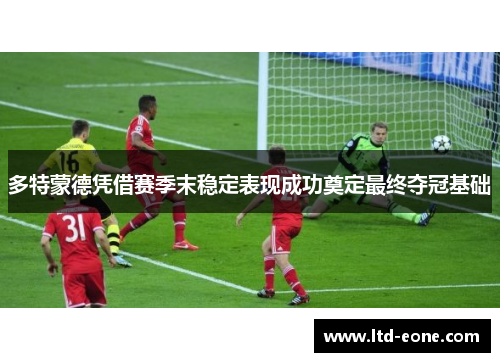 多特蒙德凭借赛季末稳定表现成功奠定最终夺冠基础