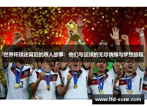 世界杯球迷背后的感人故事：他们与足球的无尽情缘与梦想旅程