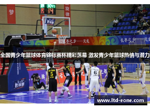 全国青少年篮球体育锦标赛杯精彩落幕 激发青少年篮球热情与潜力