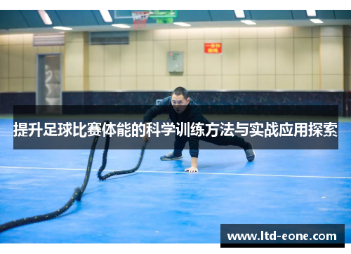 提升足球比赛体能的科学训练方法与实战应用探索