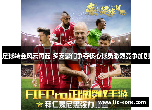 足球转会风云再起 多支豪门争夺核心球员激烈竞争加剧