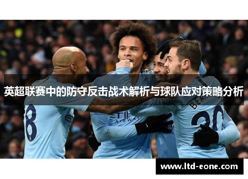 英超联赛中的防守反击战术解析与球队应对策略分析
