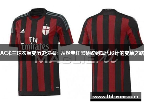AC米兰球衣演变历史透视：从经典红黑条纹到现代设计的变革之路