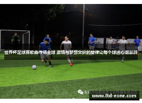 世界杯足球赛歌曲传唱全球 激情与梦想交织的旋律让每个球迷心潮澎湃