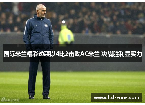 国际米兰精彩逆袭以4比2击败AC米兰 决战胜利显实力