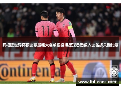 阿根廷世界杯预选赛最新大名单揭晓明星球员悉数入选备战关键比赛