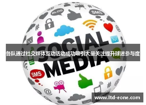 各队通过社交媒体互动活动成功吸引大量关注提升球迷参与度