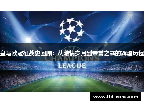 皇马欧冠征战史回顾：从激情岁月到荣誉之巅的辉煌历程