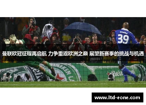 曼联欧冠征程再启航 力争重返欧洲之巅 展望新赛季的挑战与机遇