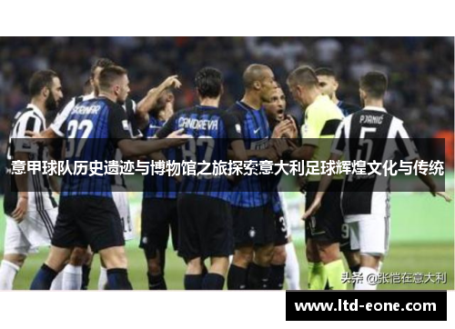 意甲球队历史遗迹与博物馆之旅探索意大利足球辉煌文化与传统