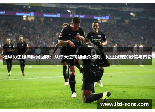 德甲历史经典瞬间回顾：从惊天逆转到绝杀时刻，见证足球的激情与传奇