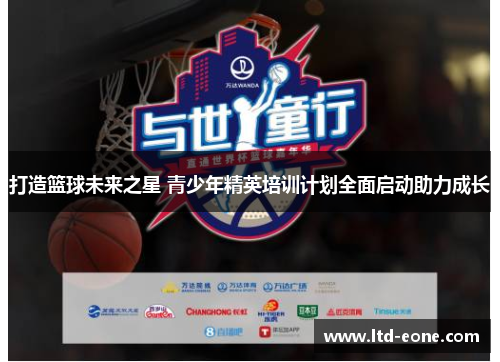 打造篮球未来之星 青少年精英培训计划全面启动助力成长
