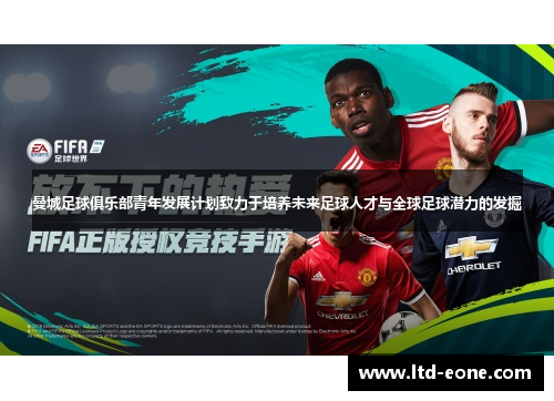 曼城足球俱乐部青年发展计划致力于培养未来足球人才与全球足球潜力的发掘