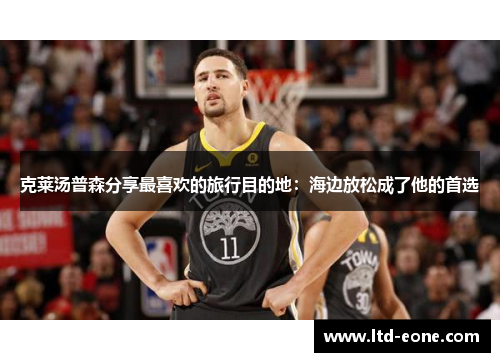 克莱汤普森分享最喜欢的旅行目的地：海边放松成了他的首选