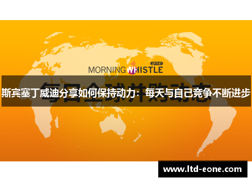 斯宾塞丁威迪分享如何保持动力：每天与自己竞争不断进步