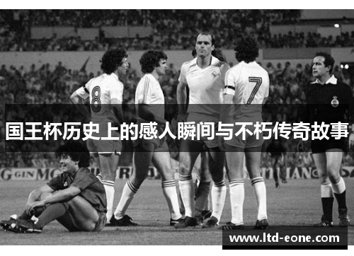 国王杯历史上的感人瞬间与不朽传奇故事
