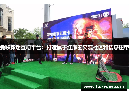 曼联球迷互动平台：打造属于红魔的交流社区和情感纽带