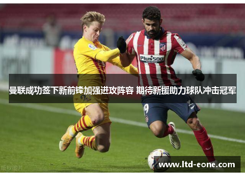 曼联成功签下新前锋加强进攻阵容 期待新援助力球队冲击冠军