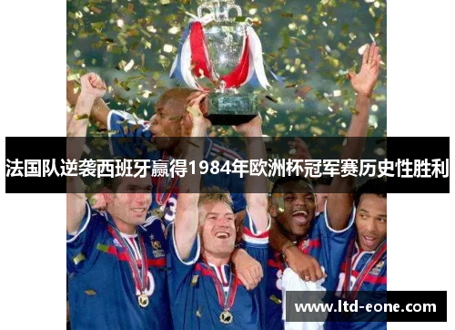 法国队逆袭西班牙赢得1984年欧洲杯冠军赛历史性胜利