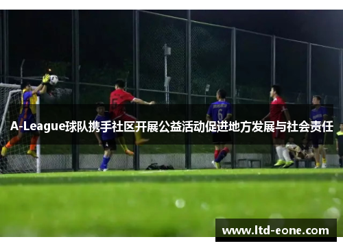 A-League球队携手社区开展公益活动促进地方发展与社会责任