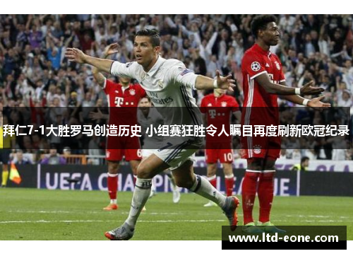 拜仁7-1大胜罗马创造历史 小组赛狂胜令人瞩目再度刷新欧冠纪录