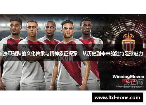 法甲球队的文化传承与精神象征探索：从历史到未来的独特足球魅力