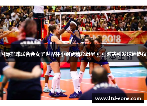 国际排球联合会女子世界杯小组赛精彩纷呈 强强对决引发球迷热议