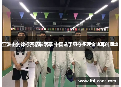 亚洲击剑锦标赛精彩落幕 中国选手勇夺多项金牌再创辉煌