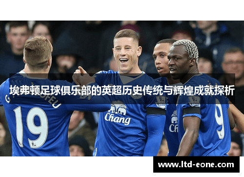 埃弗顿足球俱乐部的英超历史传统与辉煌成就探析