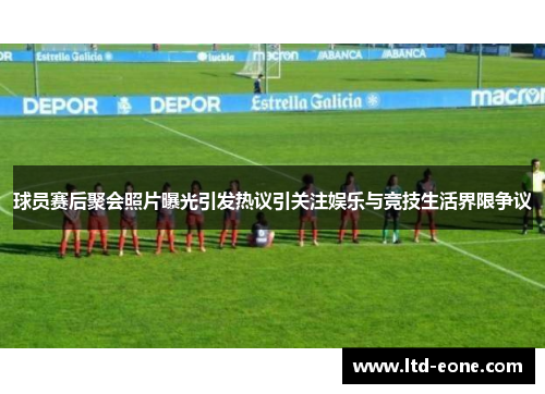 球员赛后聚会照片曝光引发热议引关注娱乐与竞技生活界限争议