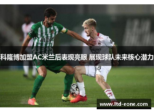 科隆博加盟AC米兰后表现亮眼 展现球队未来核心潜力